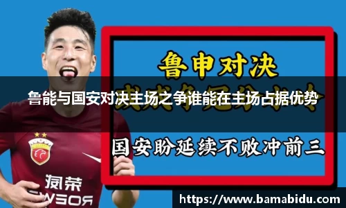 鲁能与国安对决主场之争谁能在主场占据优势