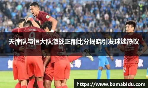 天津队与恒大队激战正酣比分揭晓引发球迷热议