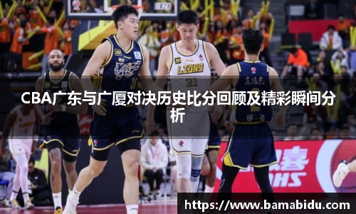 CBA广东与广厦对决历史比分回顾及精彩瞬间分析