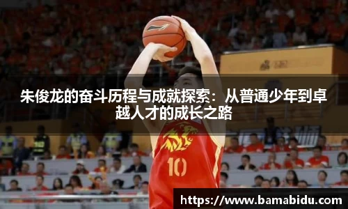 朱俊龙的奋斗历程与成就探索：从普通少年到卓越人才的成长之路