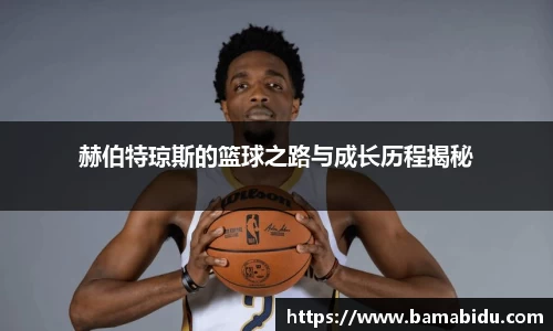 赫伯特琼斯的篮球之路与成长历程揭秘