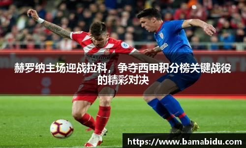 赫罗纳主场迎战拉科，争夺西甲积分榜关键战役的精彩对决