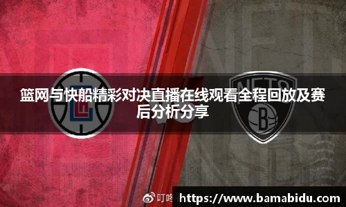 篮网与快船精彩对决直播在线观看全程回放及赛后分析分享