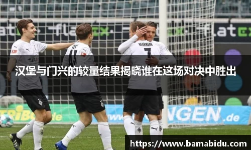 汉堡与门兴的较量结果揭晓谁在这场对决中胜出