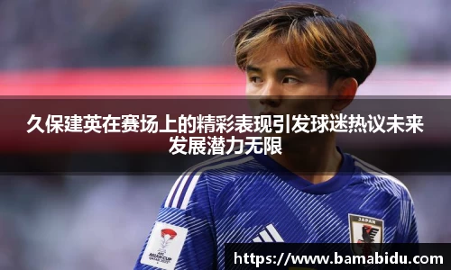 久保建英在赛场上的精彩表现引发球迷热议未来发展潜力无限