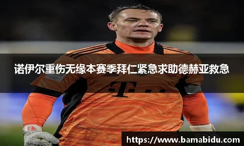 诺伊尔重伤无缘本赛季拜仁紧急求助德赫亚救急