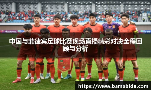 中国与菲律宾足球比赛现场直播精彩对决全程回顾与分析